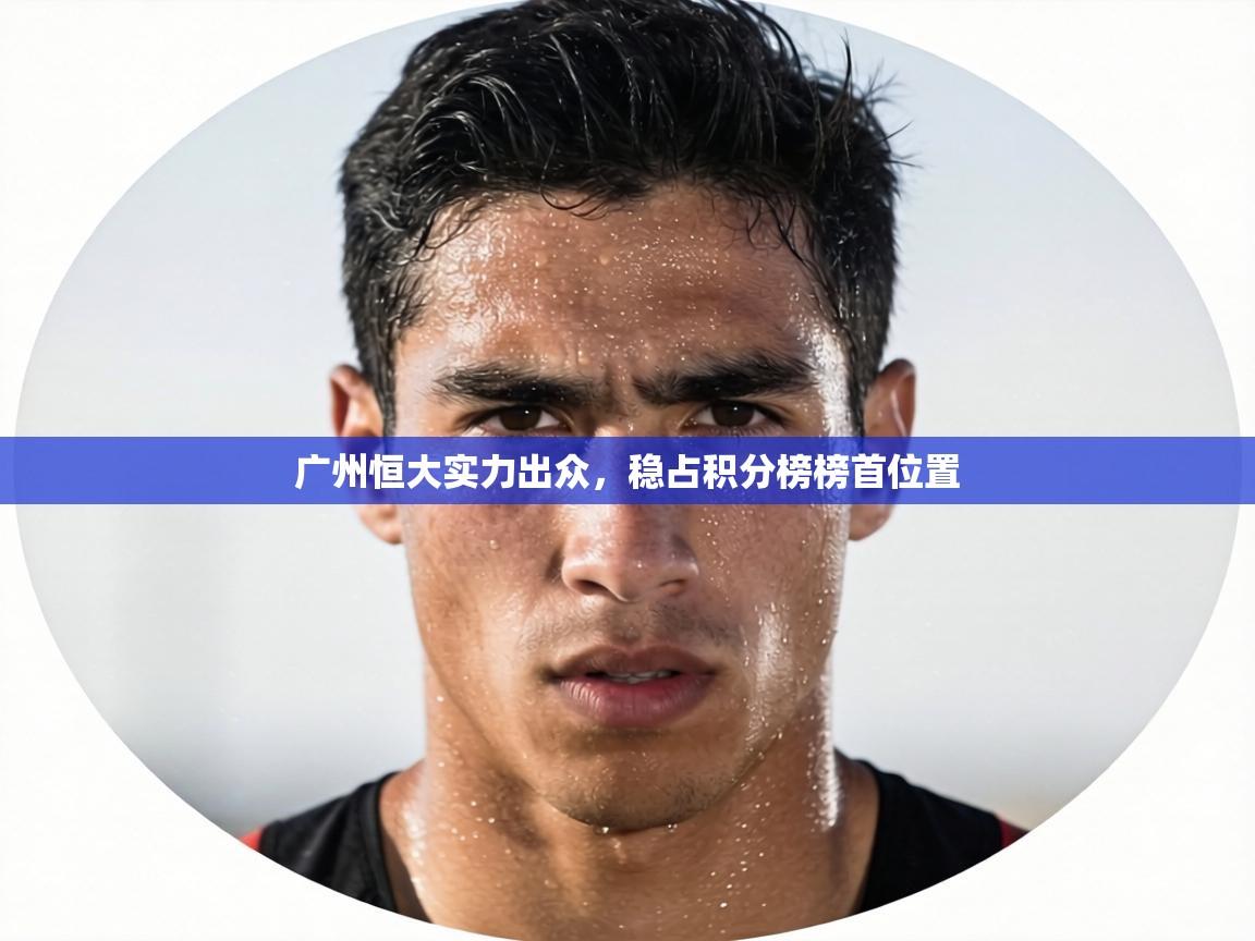 广州恒大实力出众，稳占积分榜榜首位置